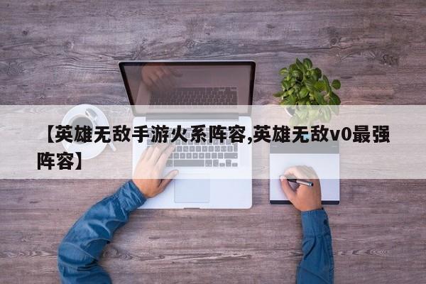 【英雄无敌手游火系阵容,英雄无敌v0最强阵容】