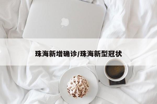 珠海新增确诊/珠海新型冠状