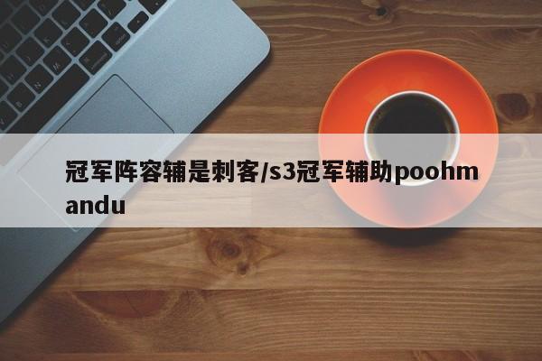 冠军阵容辅是刺客/s3冠军辅助poohmandu