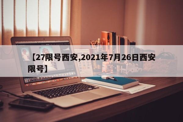 【27限号西安,2021年7月26日西安限号】