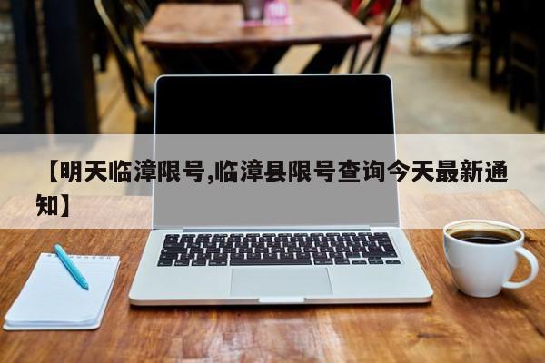 【明天临漳限号,临漳县限号查询今天最新通知】