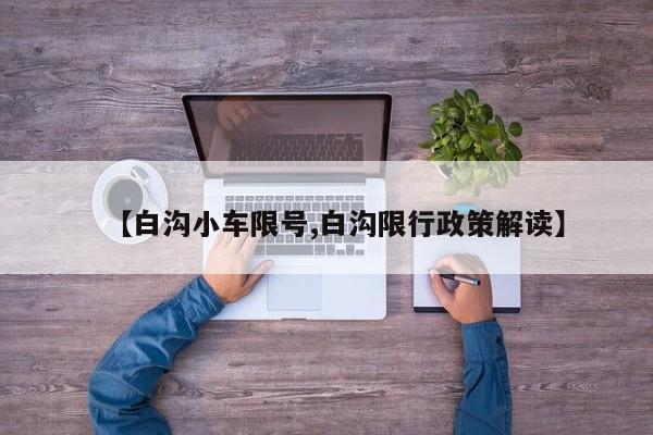 【白沟小车限号,白沟限行政策解读】