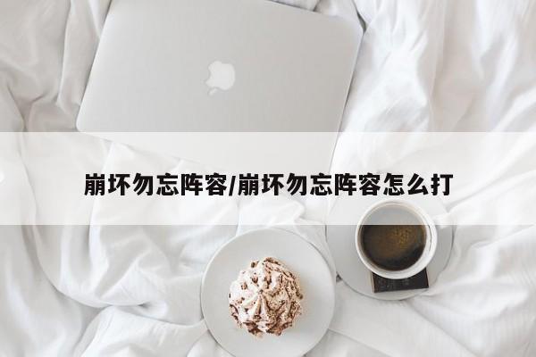 崩坏勿忘阵容/崩坏勿忘阵容怎么打