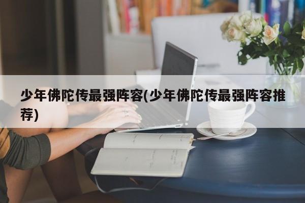 少年佛陀传最强阵容(少年佛陀传最强阵容推荐)
