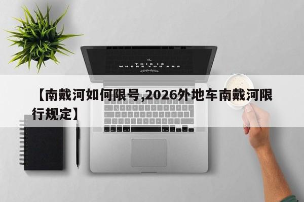 【南戴河如何限号,2026外地车南戴河限行规定】
