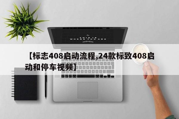 【标志408启动流程,24款标致408启动和停车视频】