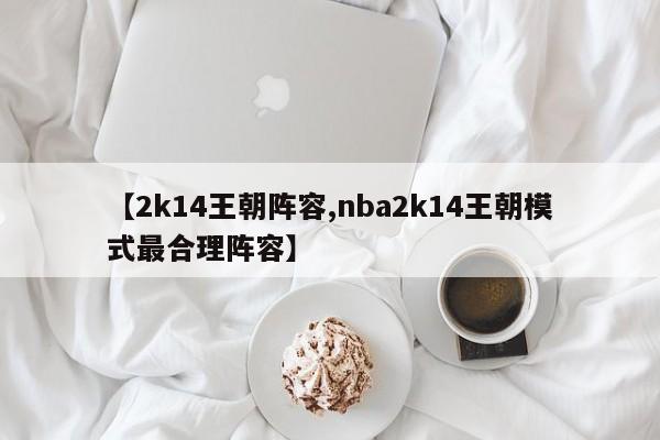 【2k14王朝阵容,nba2k14王朝模式最合理阵容】