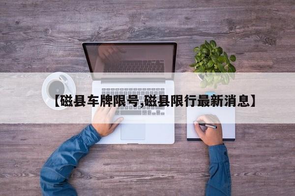 【磁县车牌限号,磁县限行最新消息】