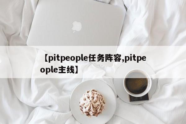 【pitpeople任务阵容,pitpeople主线】