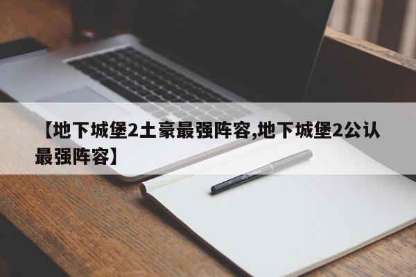 【地下城堡2土豪最强阵容,地下城堡2公认最强阵容】