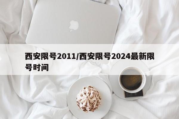 西安限号2011/西安限号2024最新限号时间