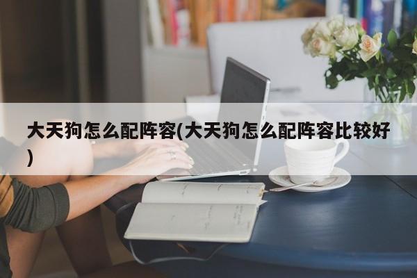 大天狗怎么配阵容(大天狗怎么配阵容比较好)