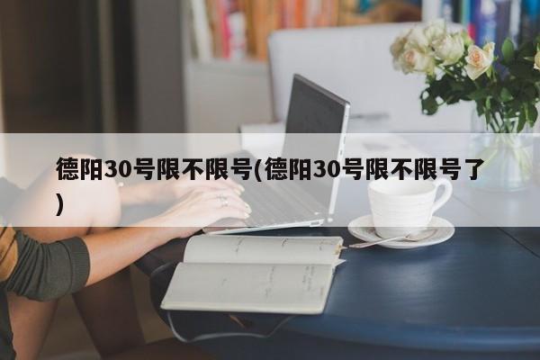 德阳30号限不限号(德阳30号限不限号了)