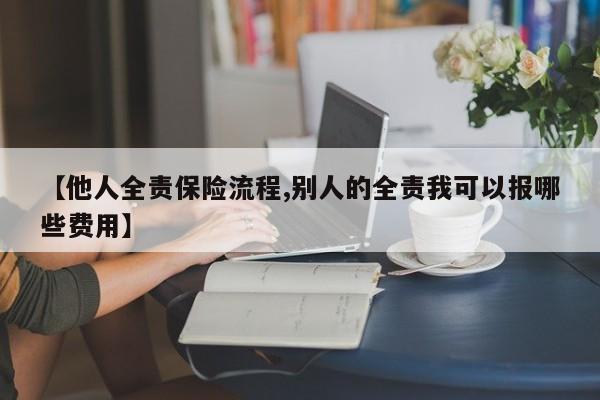 【他人全责保险流程,别人的全责我可以报哪些费用】