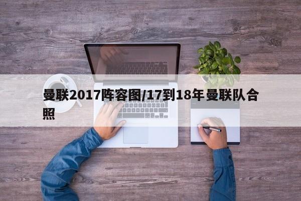曼联2017阵容图/17到18年曼联队合照