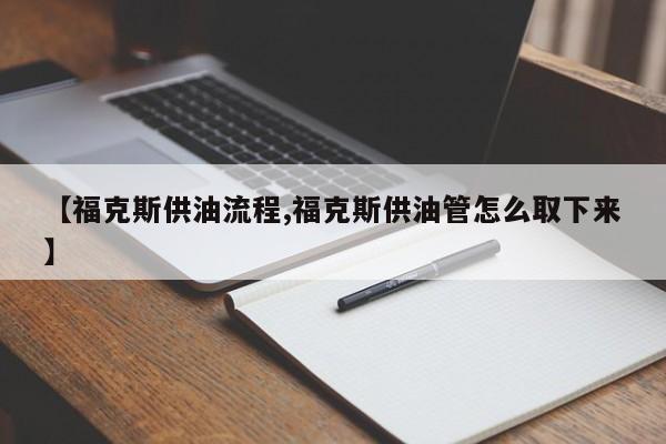 【福克斯供油流程,福克斯供油管怎么取下来】