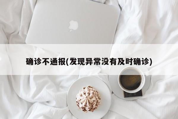 确诊不通报(发现异常没有及时确诊)