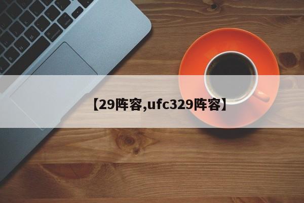 【29阵容,ufc329阵容】