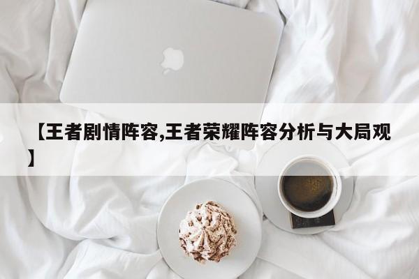 【王者剧情阵容,王者荣耀阵容分析与大局观】