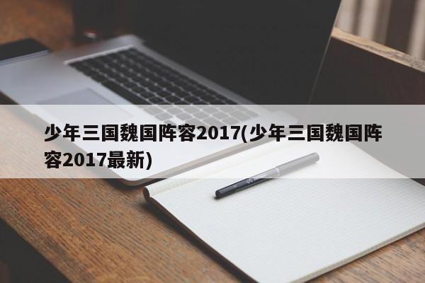 少年三国魏国阵容2017(少年三国魏国阵容2017最新)
