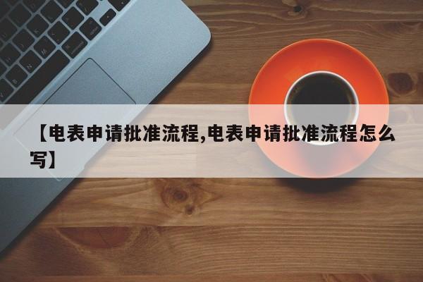 【电表申请批准流程,电表申请批准流程怎么写】