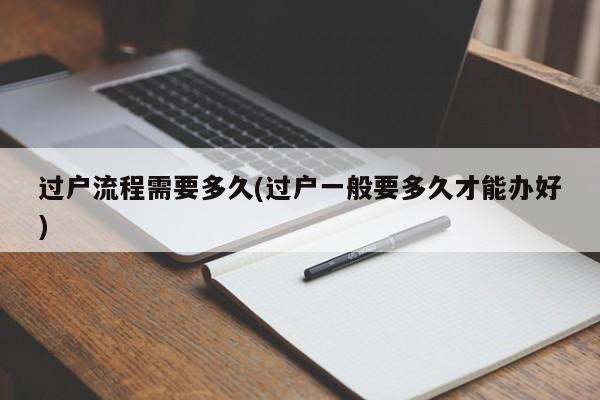 过户流程需要多久(过户一般要多久才能办好)