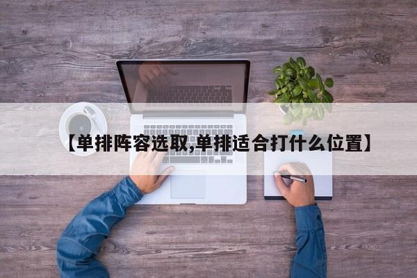 【单排阵容选取,单排适合打什么位置】