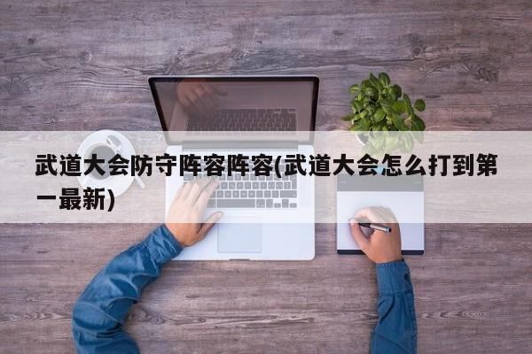 武道大会防守阵容阵容(武道大会怎么打到第一最新)