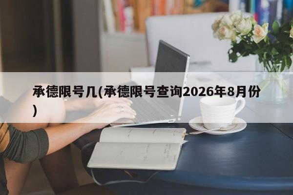 承德限号几(承德限号查询2026年8月份)