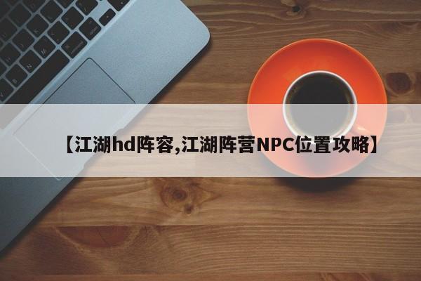【江湖hd阵容,江湖阵营NPC位置攻略】