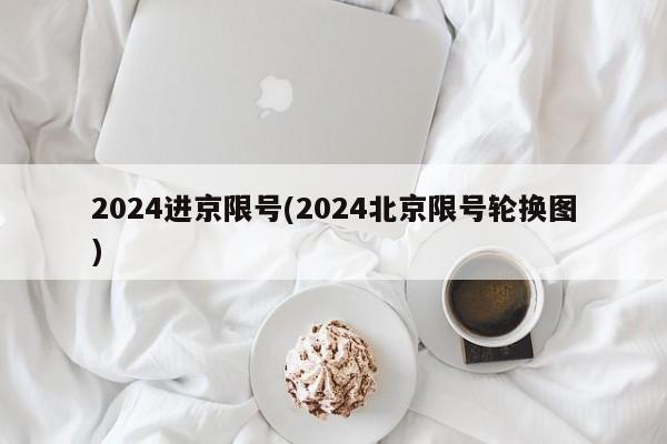 2024进京限号(2024北京限号轮换图)