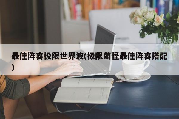 最佳阵容极限世界波(极限萌怪最佳阵容搭配)