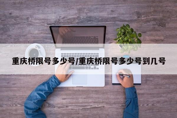 重庆桥限号多少号/重庆桥限号多少号到几号