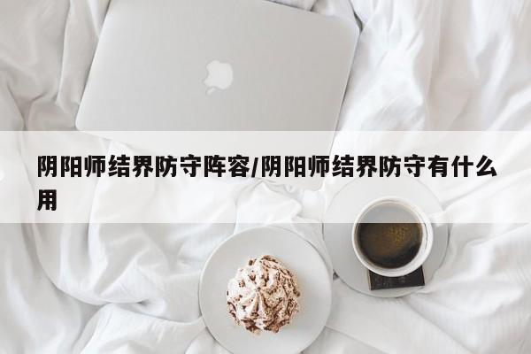 阴阳师结界防守阵容/阴阳师结界防守有什么用