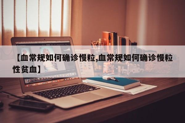 【血常规如何确诊慢粒,血常规如何确诊慢粒性贫血】