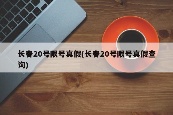长春20号限号真假(长春20号限号真假查询)