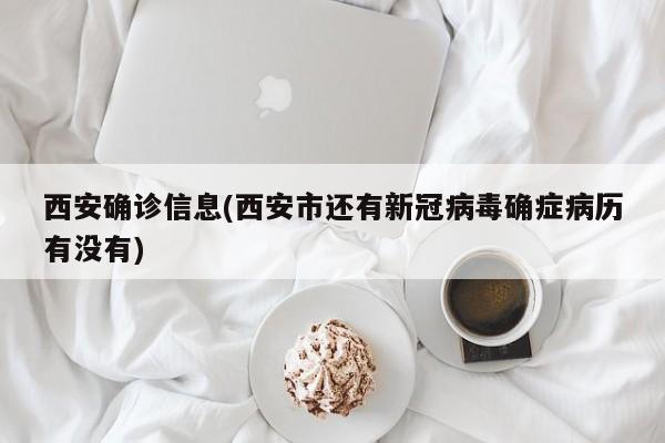 西安确诊信息(西安市还有新冠病毒确症病历有没有)