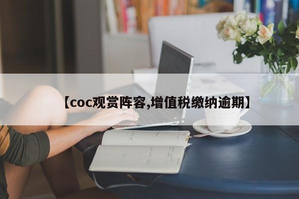 【coc观赏阵容,增值税缴纳逾期】