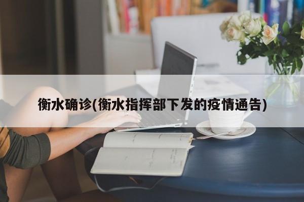 衡水确诊(衡水指挥部下发的疫情通告)