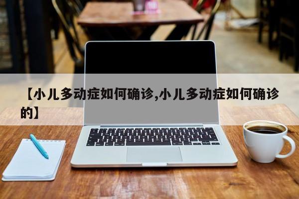【小儿多动症如何确诊,小儿多动症如何确诊的】