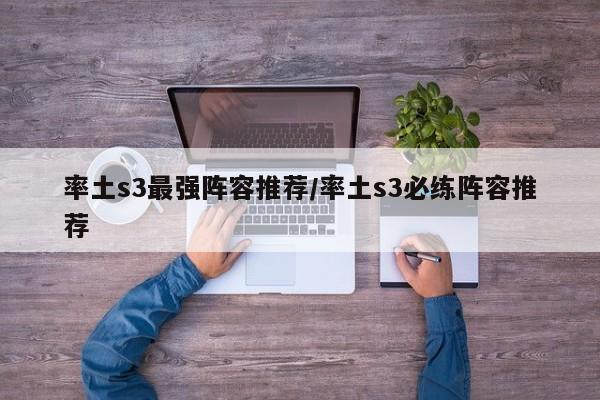 率土s3最强阵容推荐/率土s3必练阵容推荐