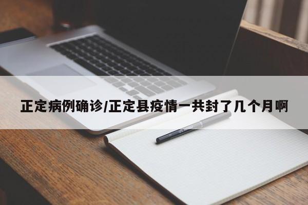 正定病例确诊/正定县疫情一共封了几个月啊