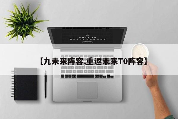 【九未来阵容,重返未来T0阵容】