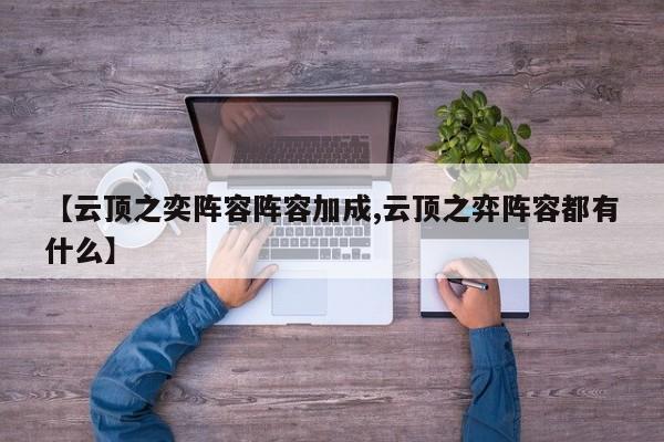 【云顶之奕阵容阵容加成,云顶之弈阵容都有什么】