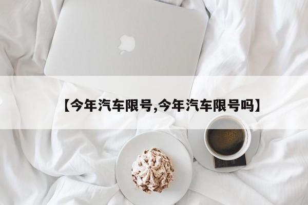 【今年汽车限号,今年汽车限号吗】