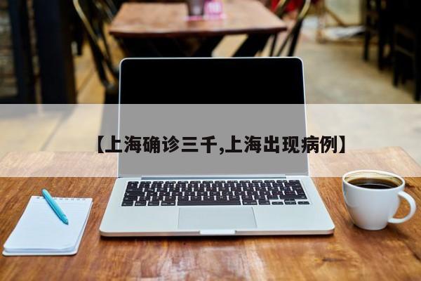 【上海确诊三千,上海出现病例】