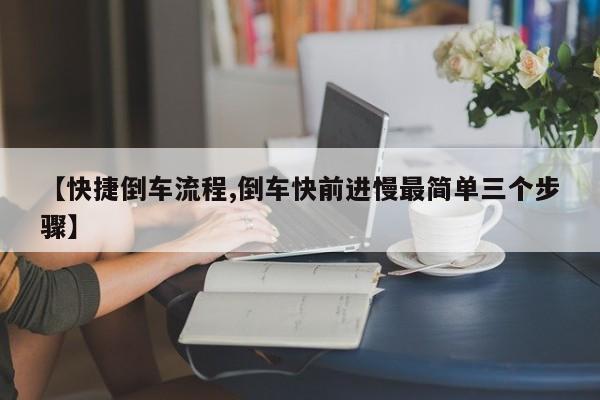 【快捷倒车流程,倒车快前进慢最简单三个步骤】
