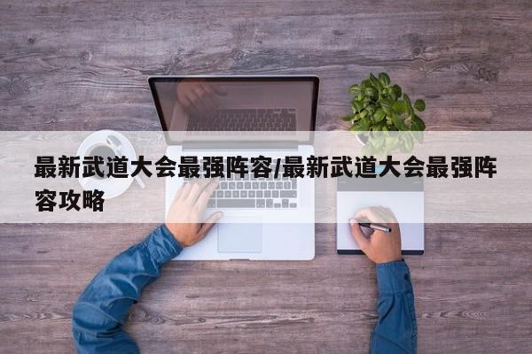 最新武道大会最强阵容/最新武道大会最强阵容攻略