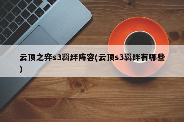 云顶之弈s3羁绊阵容(云顶s3羁绊有哪些)