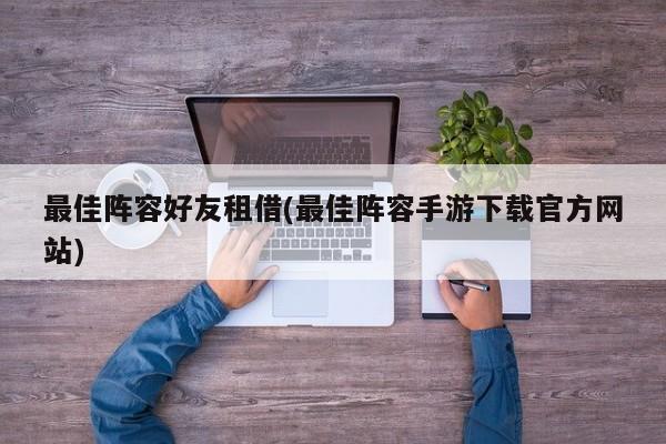 最佳阵容好友租借(最佳阵容手游下载官方网站)